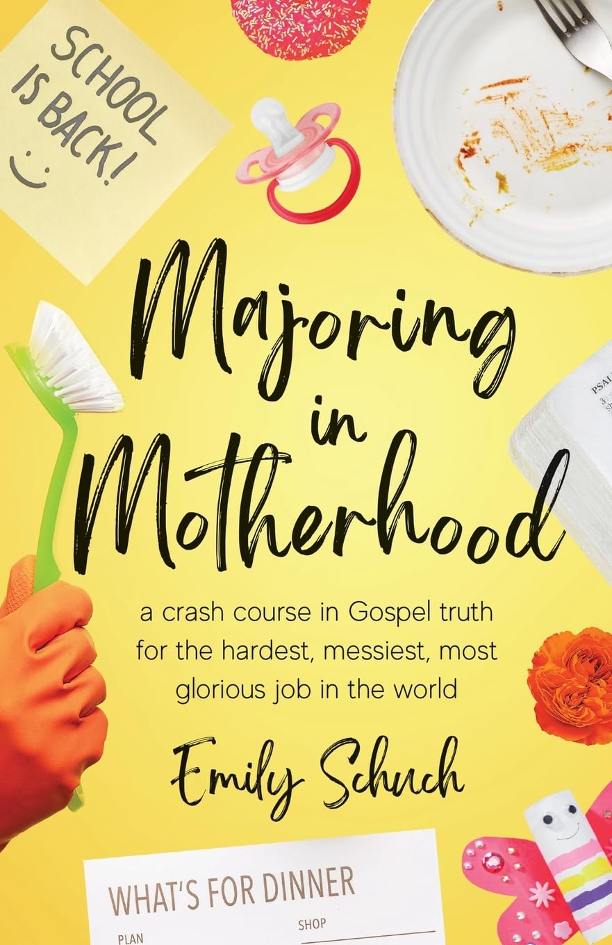 Majoring in Motherhood: A Crash Course in Gospel Truth for the Hardest, Messiest, Most Glorious Job in the World - Schuch, Emily - 9781949253481