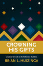 Crowning His Gifts: Gracious Rewards in the Reformed Tradition - Brian Huizinga  - 9781959515005