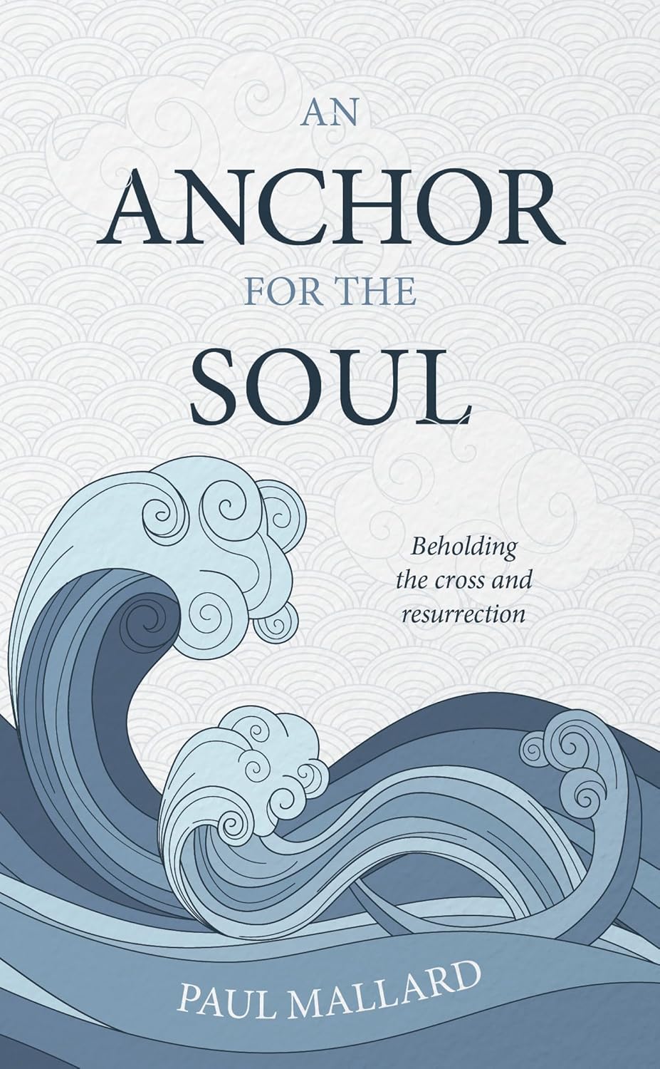 An Anchor for the Soul: Beholding the cross and resurrection - Mallard, Paul - 9781915705334