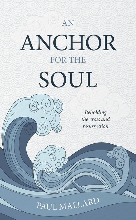 An Anchor for the Soul: Beholding the cross and resurrection - Mallard, Paul - 9781915705334