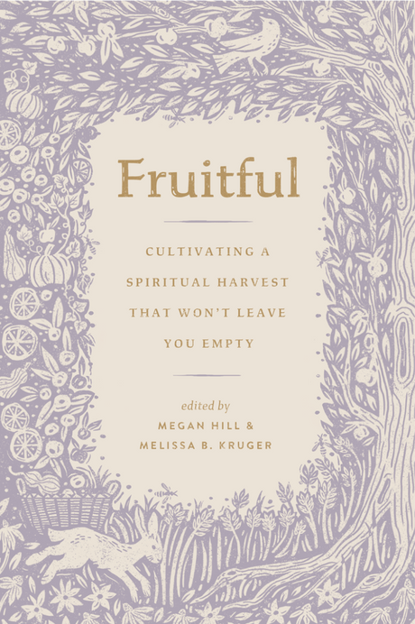 Fruitful: Cultivating a Spiritual Harvest That Won't Leave You Empty - Hill, Megan (editor); Kruger, Melissa (editor) - 9781433592218