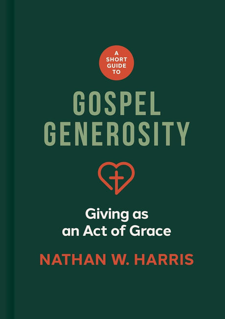 A Short Guide to Gospel Generosity: Giving as an Act of Grace - Harris, Nathan W - 9781087787640
