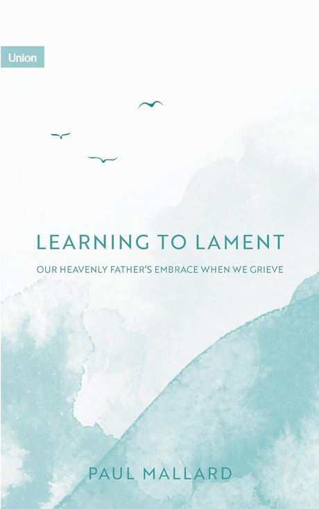 Learning to Lament: Our Heavenly Father’s Embrace When We Grieve - Mallard, Paul - 9781739342661