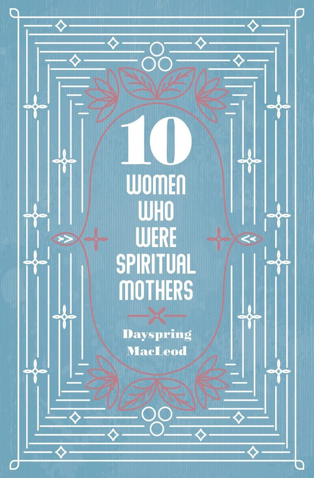 10 Women Who Were Spiritual Mothers - MacLeod, Dayspring - 9781527109728