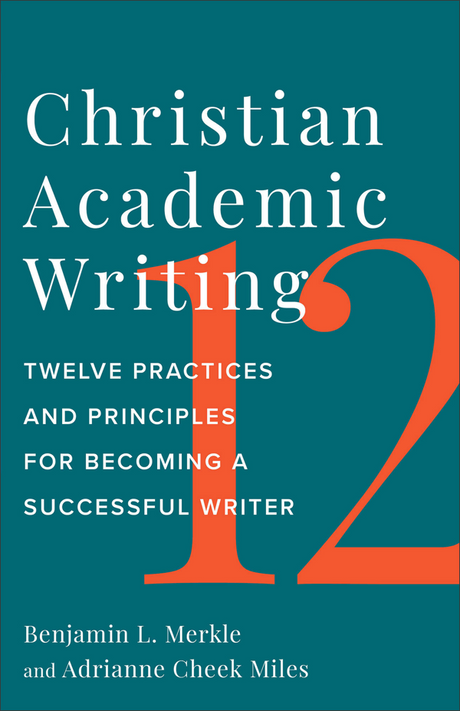 Christian Academic Writing: Twelve Practices and Principles for Becoming a Successful Writer - Merkle, Benjamin L; Miles, Adrianne Cheek - 9781540965998