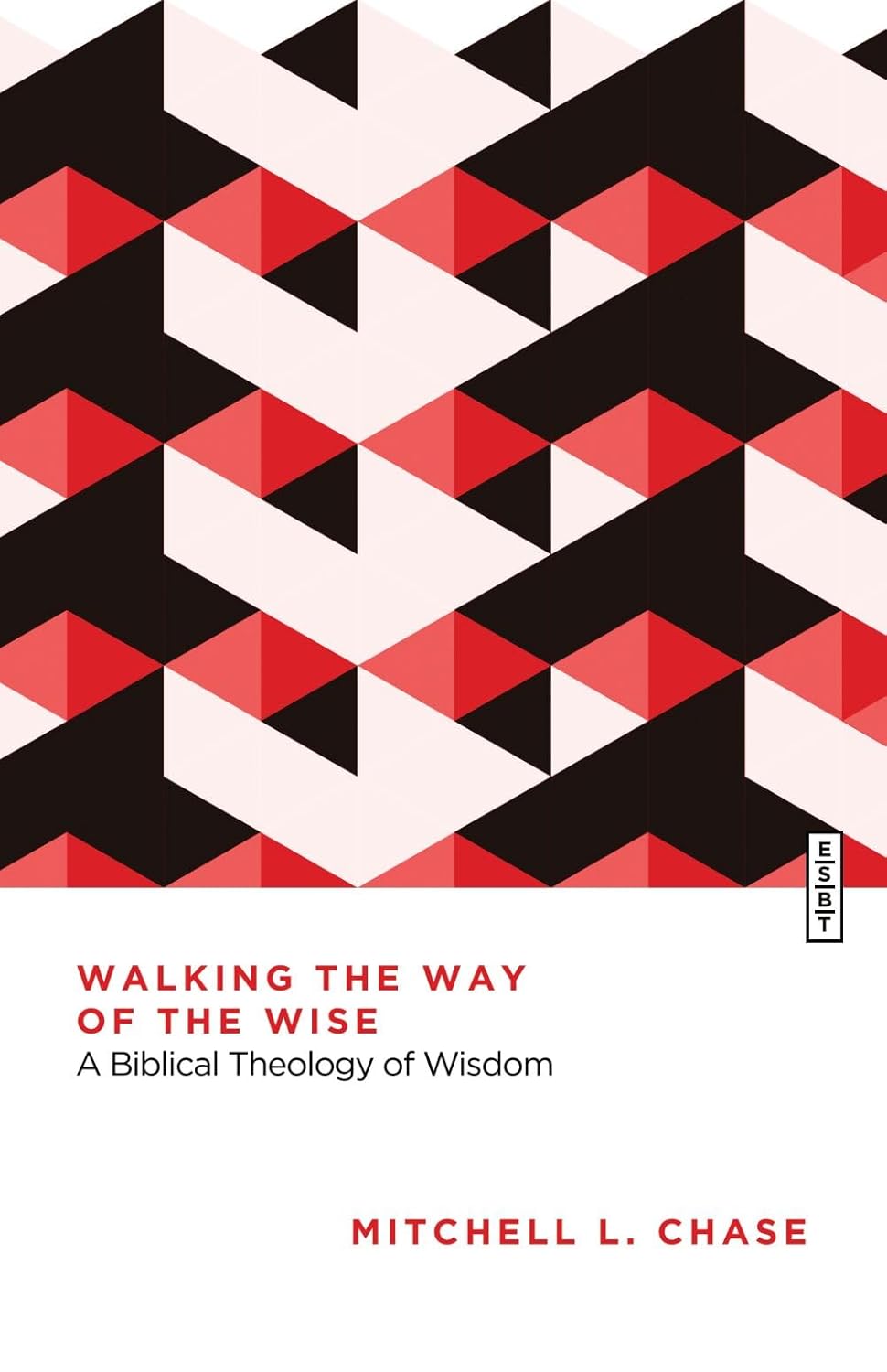 Walking the Way of the Wise: A Biblical Theology of Wisdom (Essential Studies in Biblical Theology) - Chase, Mitchell L - 9781514010914