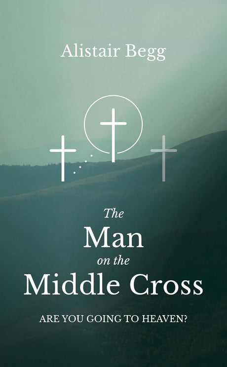 The Man on the Middle Cross: Are You Going to Heaven? - Begg, Alistair - 9781837280506