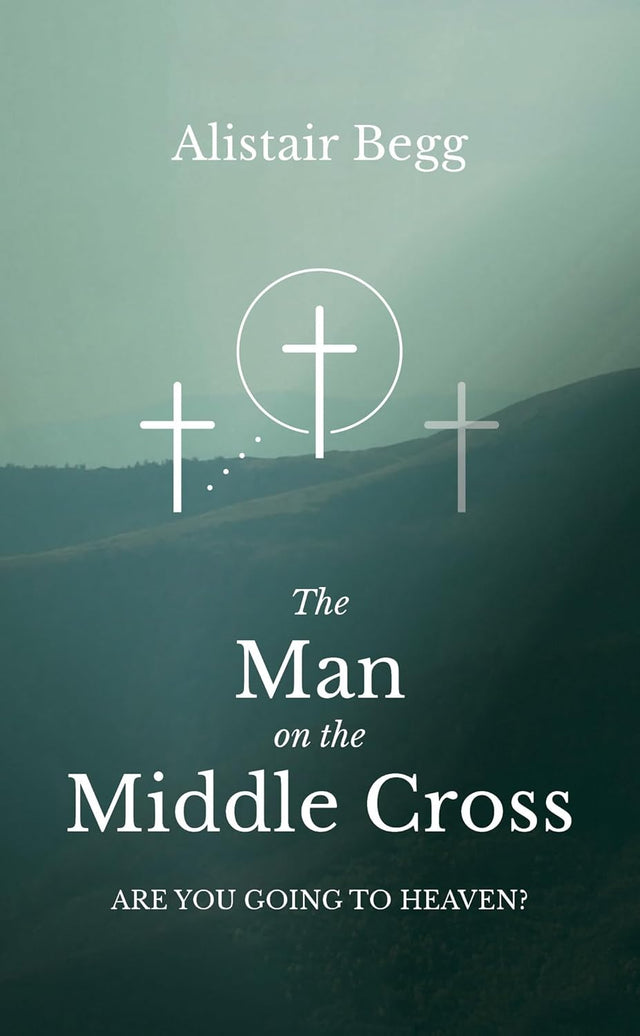 The Man on the Middle Cross: Are You Going to Heaven? - Begg, Alistair - 9781837280506