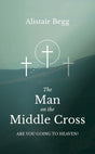 The Man on the Middle Cross: Are You Going to Heaven? - Begg, Alistair - 9781837280506