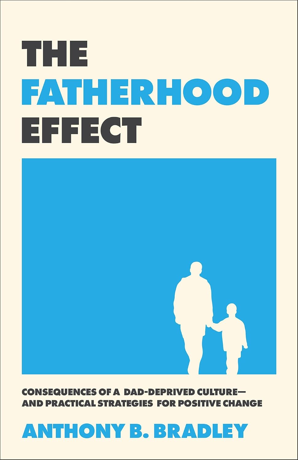 Fatherhood Effect: Consequences of a Dad-Deprived Culture--And Practical Strategies for Positive Change - Bradley, Anthony B - 9781540905215