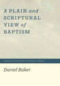 A Plain and Scriptural View of Baptism - Baker, Daniel - 9781948102513