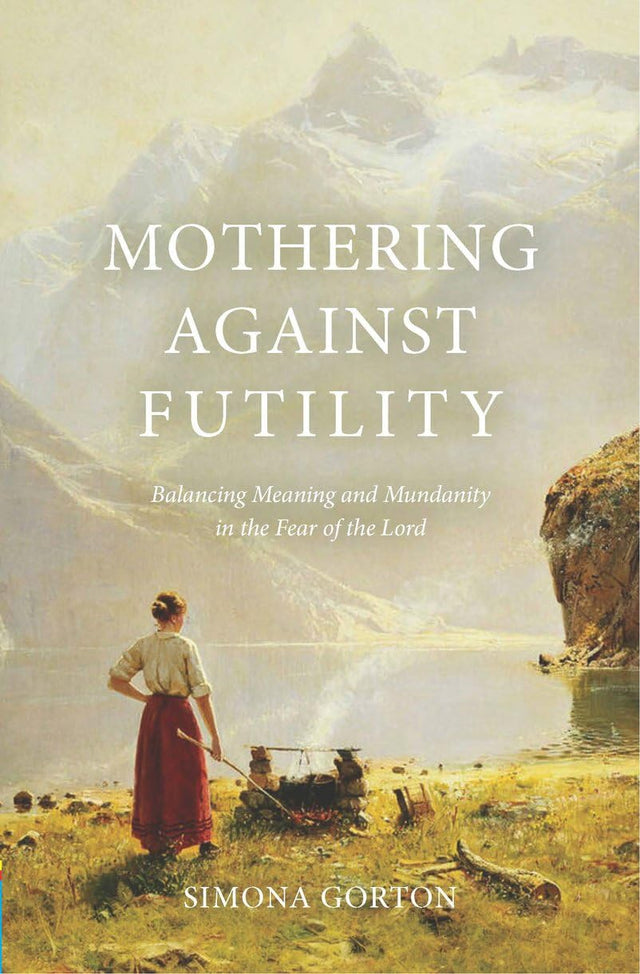 Mothering Against Futility: Balancing Meaning and Mundanity in the Fear of the Lord - Gorton, Simona - 9781527111875