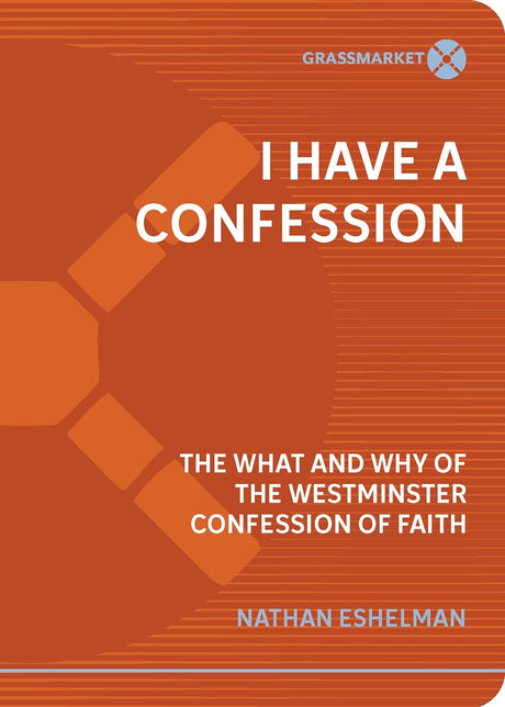 I Have a Confession: The What and Why of the Westminster Confession of Faith - Nathan Eshelman - 9781943017553