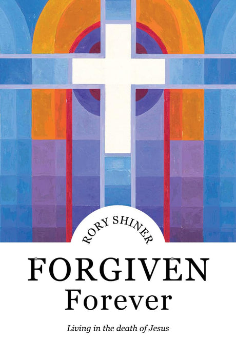 Forgiven Forever: Living in the Death of Jesus - Shiner, Rory - 9781922980021