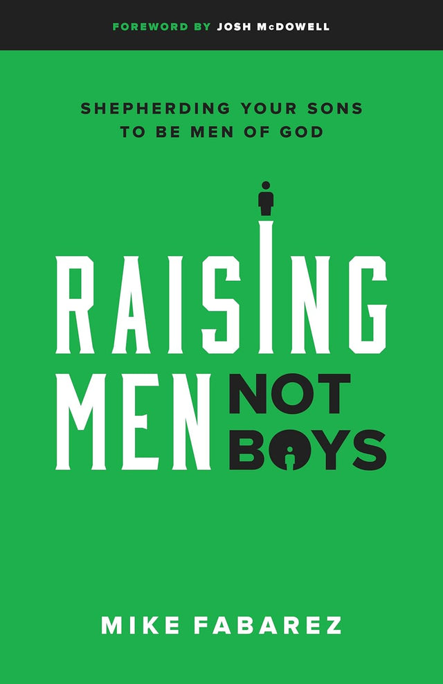 Raising Men, Not Boys: Shepherding Your Sons to Be Men of God - McDowell, Josh (foreword by); Fabarez, Mike - 9780802416575