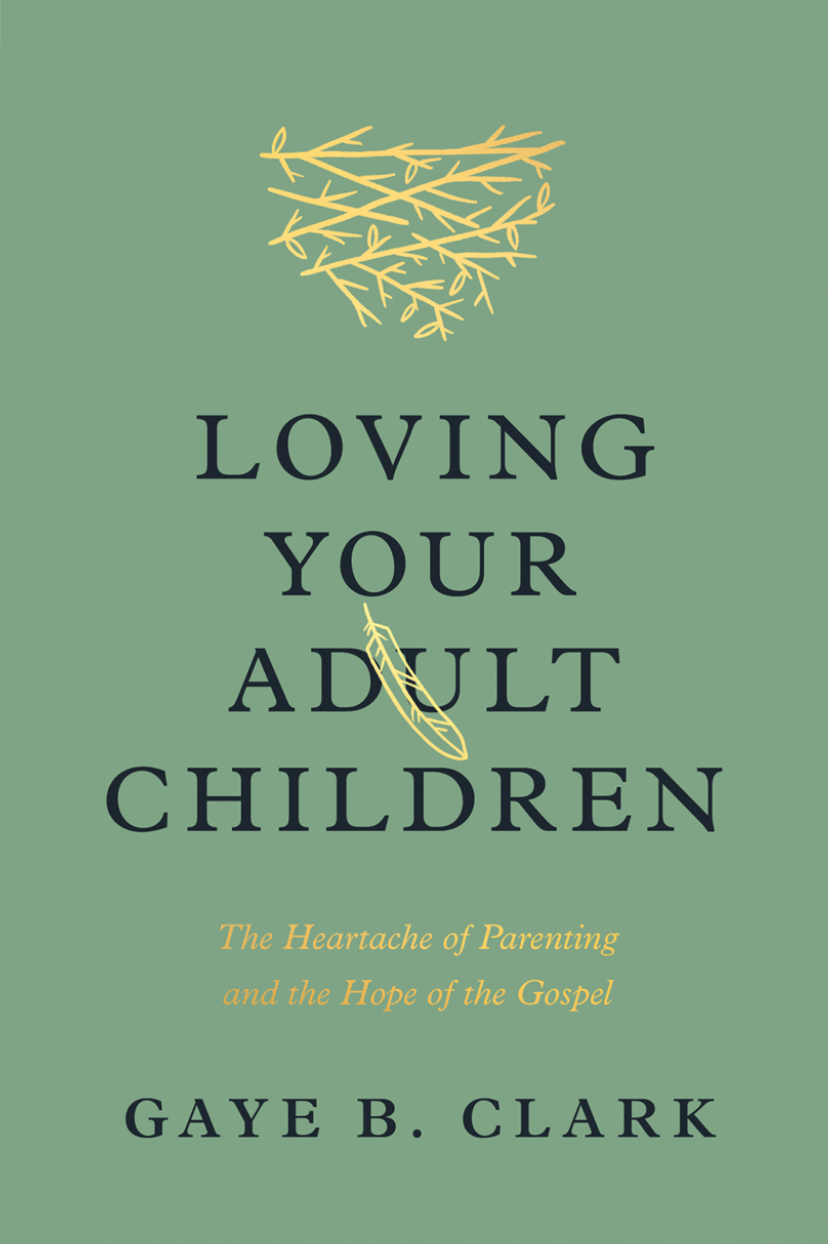 Loving Your Adult Children: The Heartache of Parenting and the Hope of the Gospel - Clark, Gaye B - 9781433589324