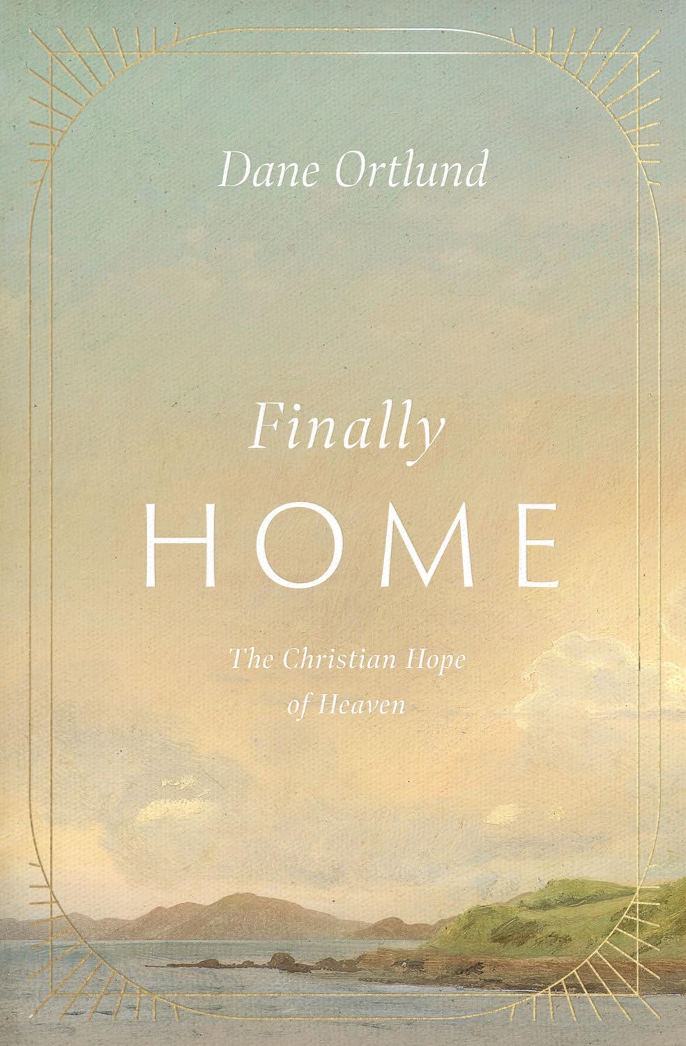 Finally Home: The Christian Hope of Heaven - Ortlund, Dane - 9781433591259
