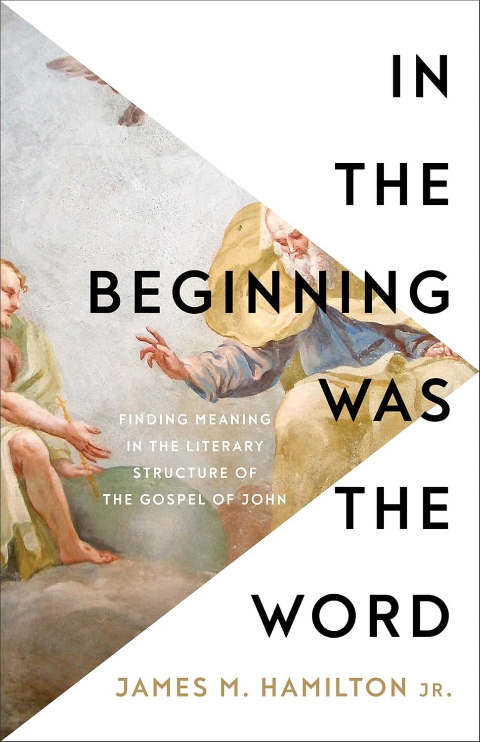 In the Beginning Was the Word: Finding Meaning in the Literary Structure of the Gospel of John - Hamilton, James M, Jr - 9781540904867