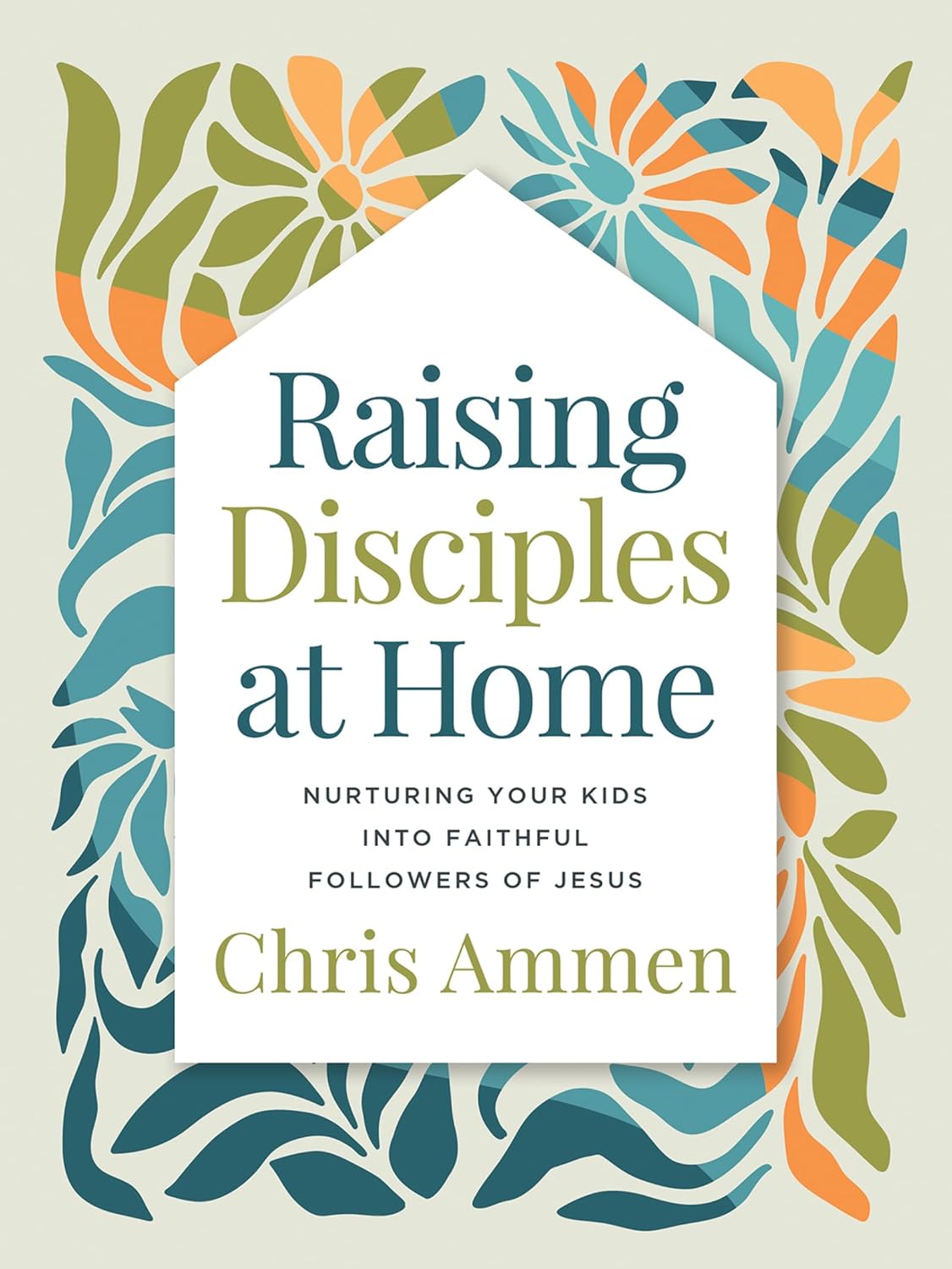 Raising Disciples at Home: Nurturing Your Kids Into Faithful Followers of Jesus - Ammen, Chris - 9780736990592
