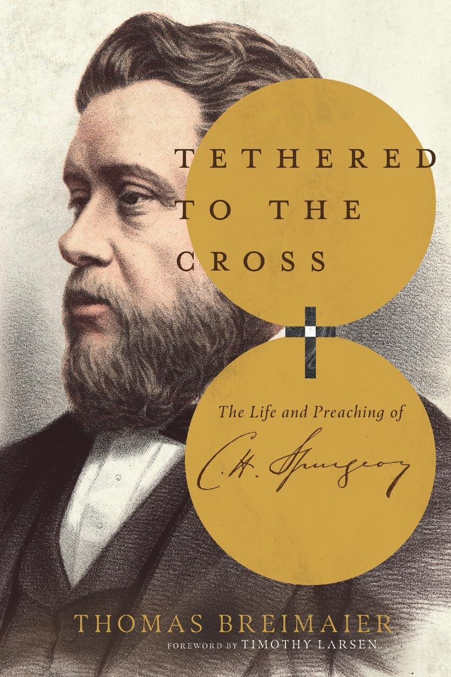 Tethered to the Cross: The Life and Preaching of Charles H. Spurgeon - Breimaier, Thomas; Larsen, Timothy (Foreword by) - 9781514013007