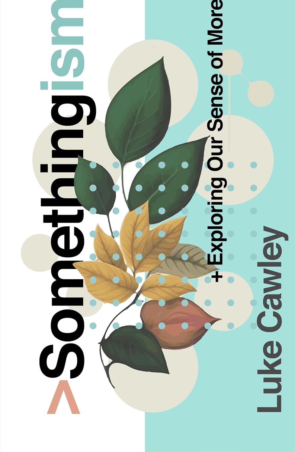 Somethingism: Exploring Our Sense of More - Cawley, Luke - 9781802543025