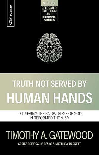 Truth Not Served by Human Hands: Retrieving the Knowledge of God in Reformed Thomism - Gatewood, Timothy A - 9781527113633