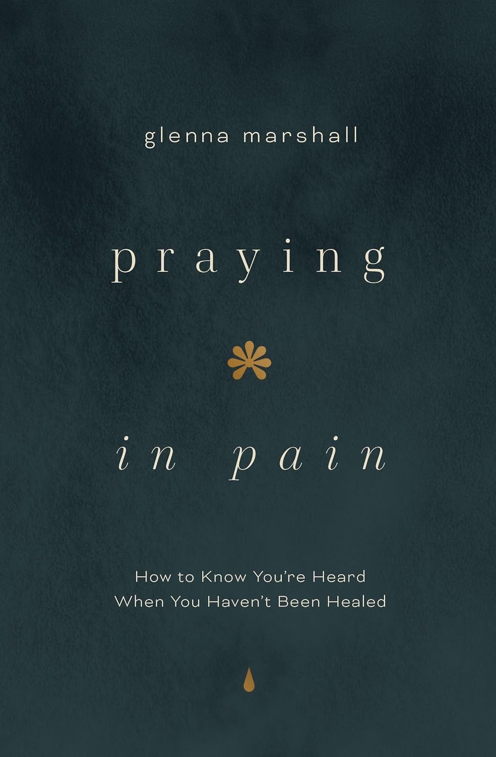 Praying in Pain: How to Know You're Heard When You Haven't Been Healed - Marshall, Glenna - 9780802436634