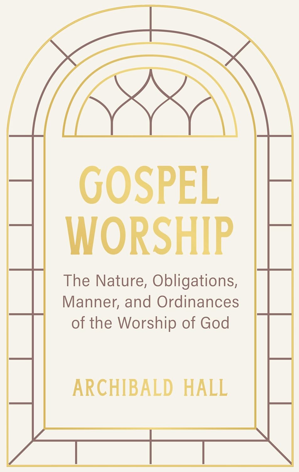 Gospel Worship: Being an Attempt to Exhibit a Scriptural View of the Nature, Obligations, Manner, and Ordinances of the Worship of God - Hall, Archibald - 9798886861563