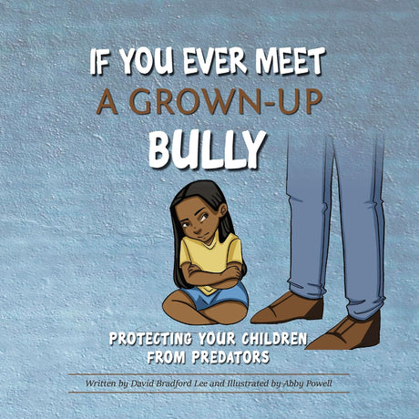 If You Ever Meet a Grown-Up Bully: Protecting Your Children from Predators - Lee, David Bradford; Powell, Abby (illustrator) - 9781633421516