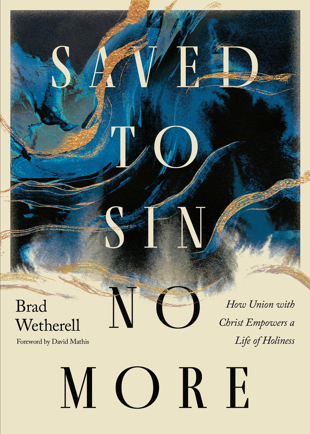 Saved to Sin No More: How Union with Christ Empowers a Life of Holiness - Wetherell, Brad; Mathis, David (Foreword by) - 9798874900465