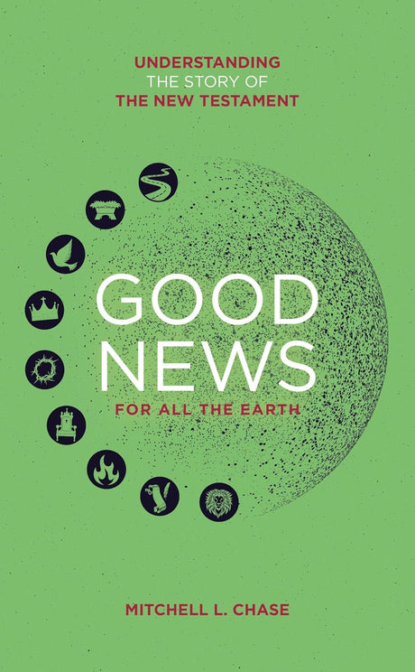 Good News For All The Earth: Understanding the Story of the New Testament - Chase, Mitchell L.  - 9781837280322