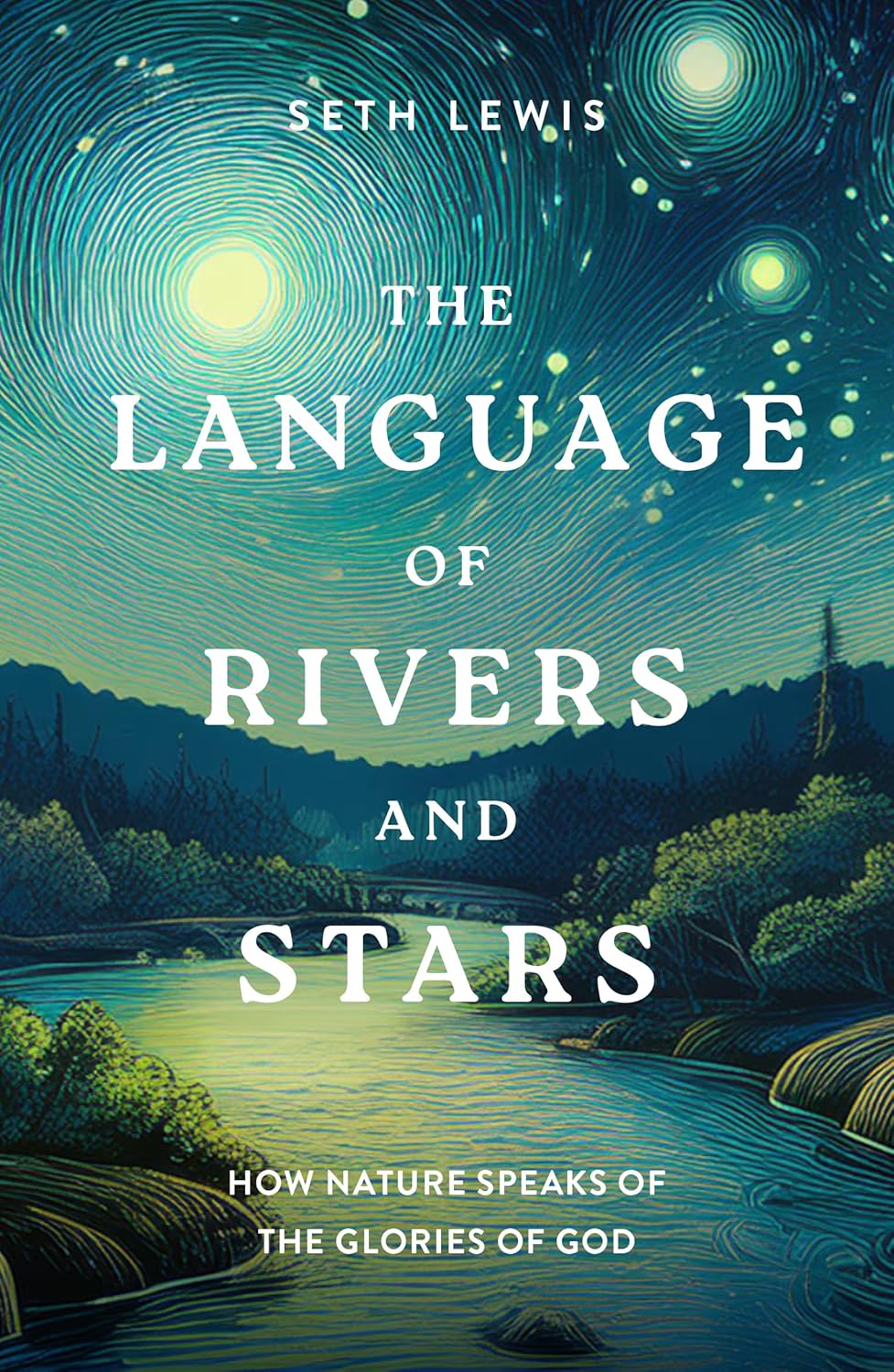 Language of Rivers and Stars: How Nature Speaks of the Glories of God - Lewis, Seth - 9781802542967