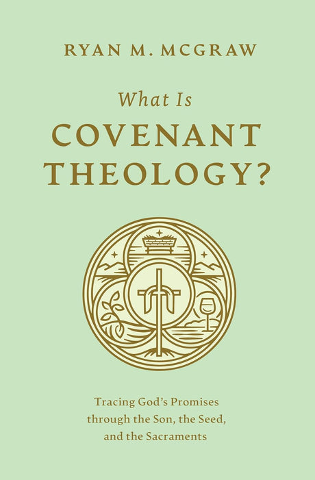 What Is Covenant Theology?: Tracing God's Promises Through the Son, the Seed, and the Sacraments - McGraw, Ryan M - 9781433592775