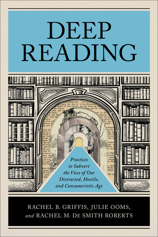 Deep Reading: Practices to Subvert the Vices of Our Distracted, Hostile, and Consumeristic Age - Griffis, Rachel B; Ooms, Julie; de Smith Roberts, Rachel M - 9781540966957