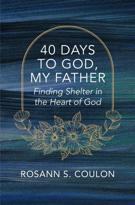 40 Days to God, My Father: Finding Shelter in the Heart of God - Coulon, Rosann S - 9781527112506