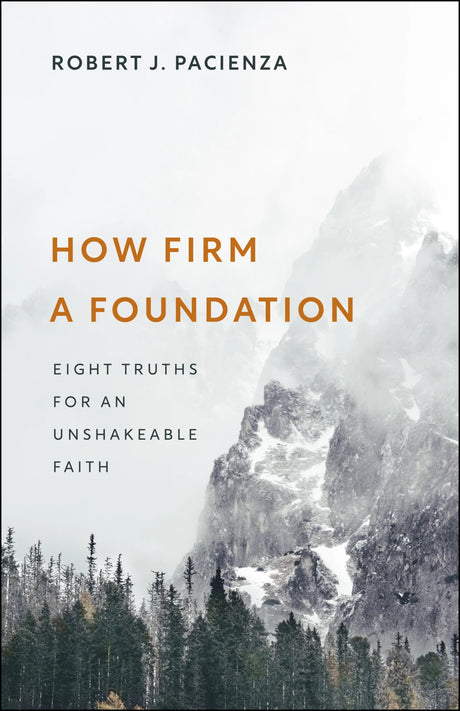 How Firm a Foundation: Eight Truths for an Unshakeable Faith - Pacienza, Robert J - 9781527112704
