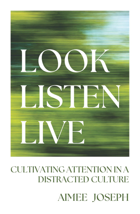 Look, Listen, Live: Cultivating Attention in a Distracted Culture - Joseph, Aimee - 9781527112735