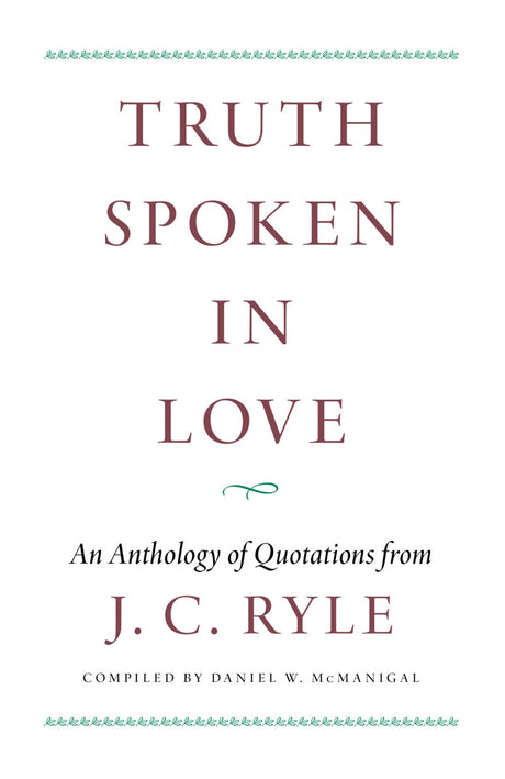 Truth Spoken in Love: An Anthology of Quotations from J.C. Ryle - Compiled by McManigal, Daniel W. - 9781800405547