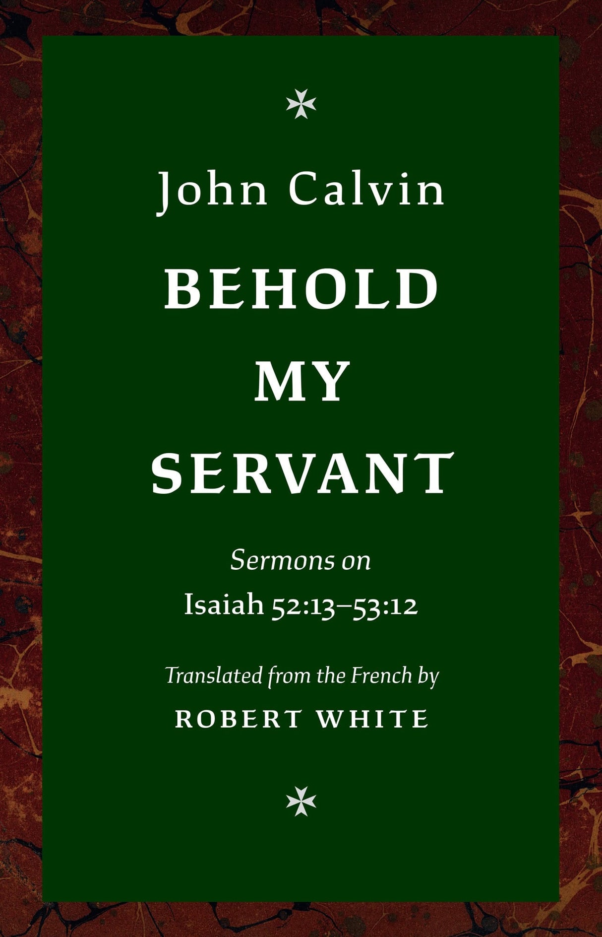 Behold My Servant: Sermons on Isaiah 52:13-53:12 - Calvin, John; White, Robert (Translator) - 9781800405080