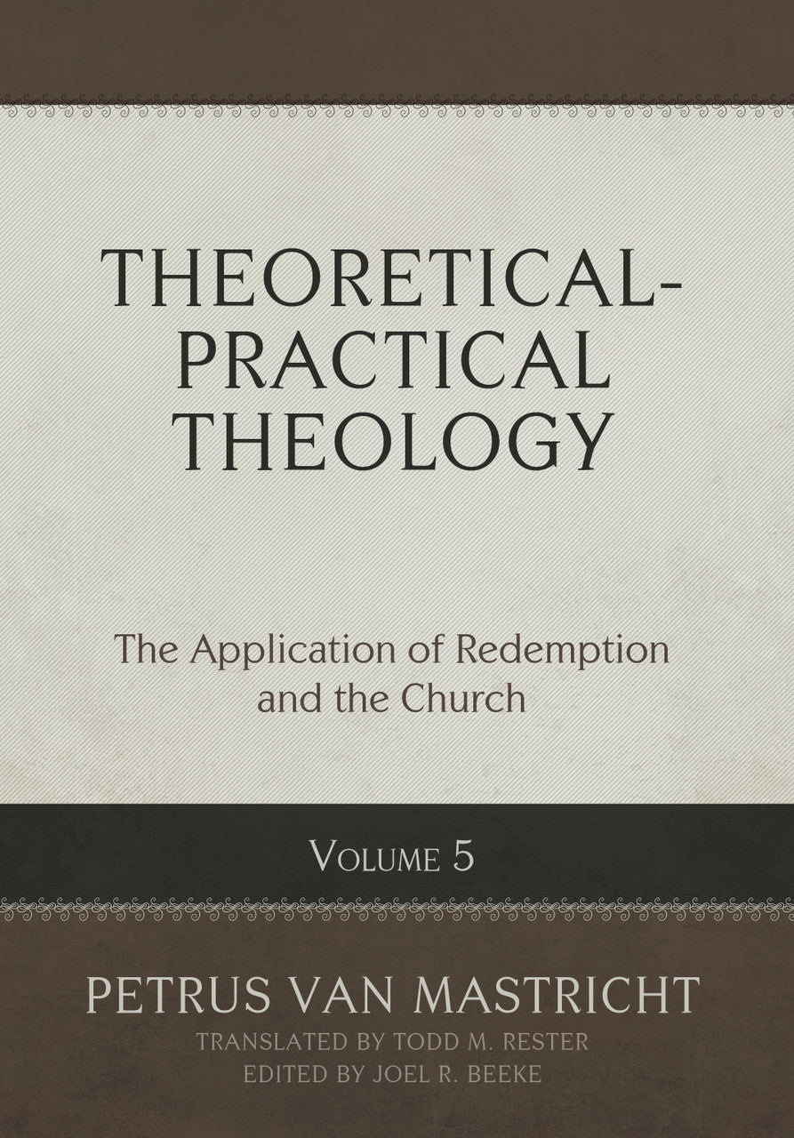 Theoretical-Practical Theology, Volume 5: The Application of Redemption and the Church - Van Mastricht, Petrus; Beeke, Joel R (Editor); Rester, Todd M (Translator) - 9798886861952