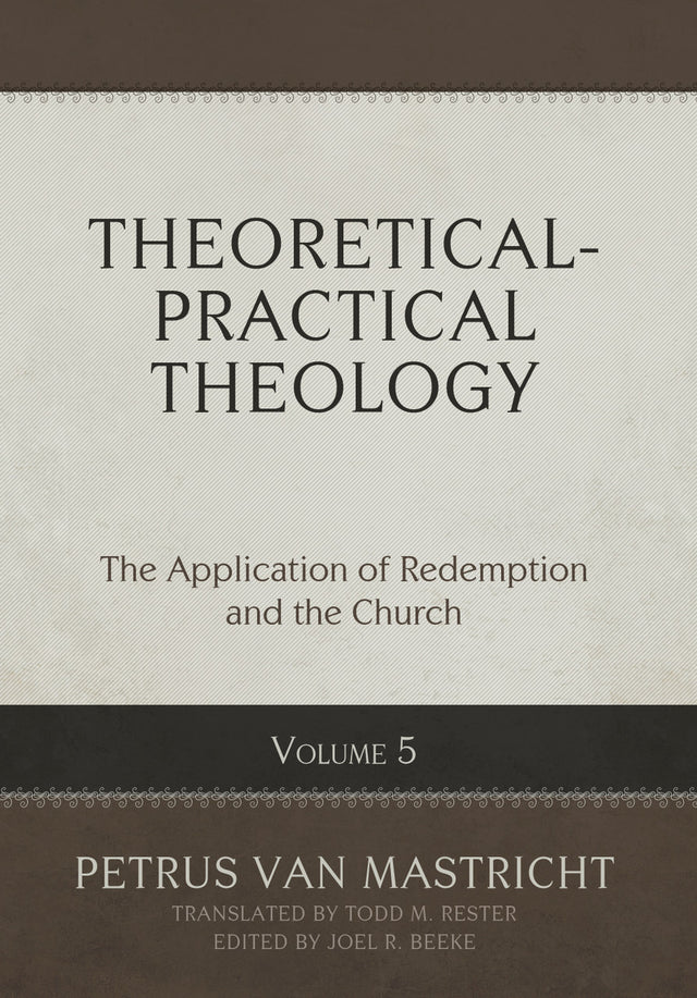 Theoretical-Practical Theology, Volume 5: The Application of Redemption and the Church - Van Mastricht, Petrus; Beeke, Joel R (Editor); Rester, Todd M (Translator) - 9798886861952