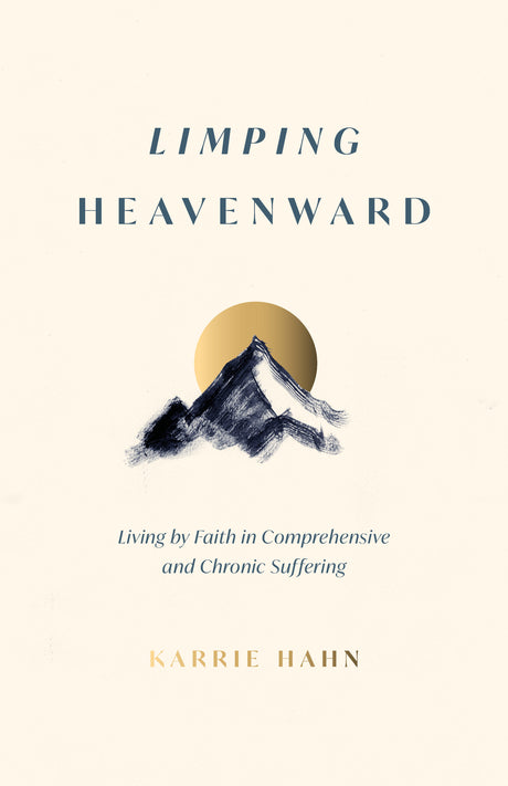 Limping Heavenward: Living by Faith in Comprehensive and Chronic Suffering - Hahn, Karrie - 9798887791647