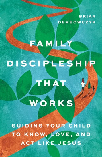 Family Discipleship That Works: Guiding Your Child to Know, Love, and Act Like Jesus - Dembowczyk, Brian - 9781514009963