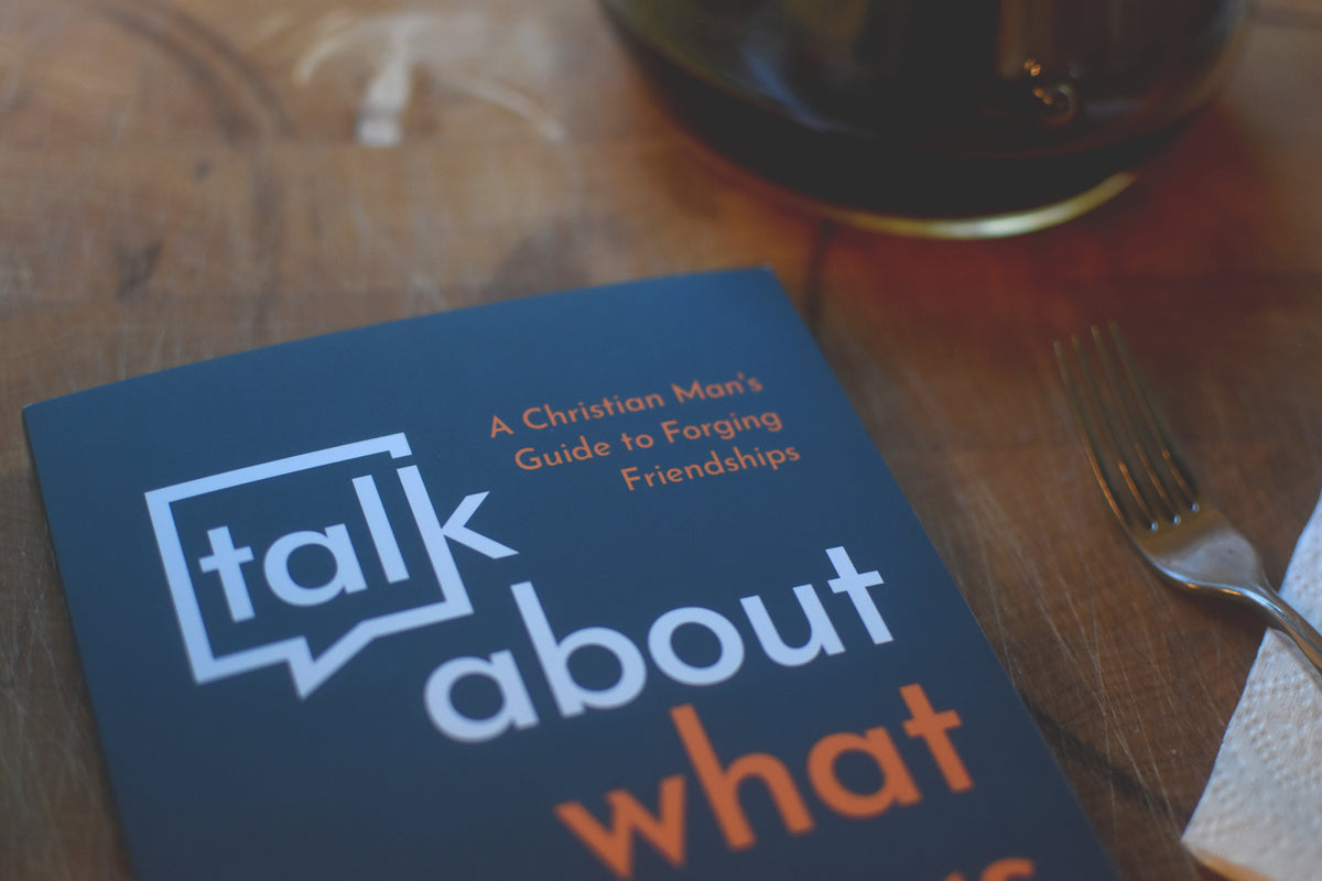 Talk about What Matters Most: A Christian Man's Guide to Forging Friendships