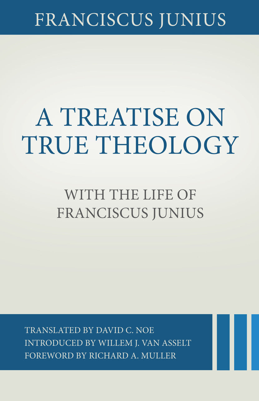 A Treatise on True Theology with the Life of Franciscus Junius (Junius) - Franciscus Junius - 9781601788214