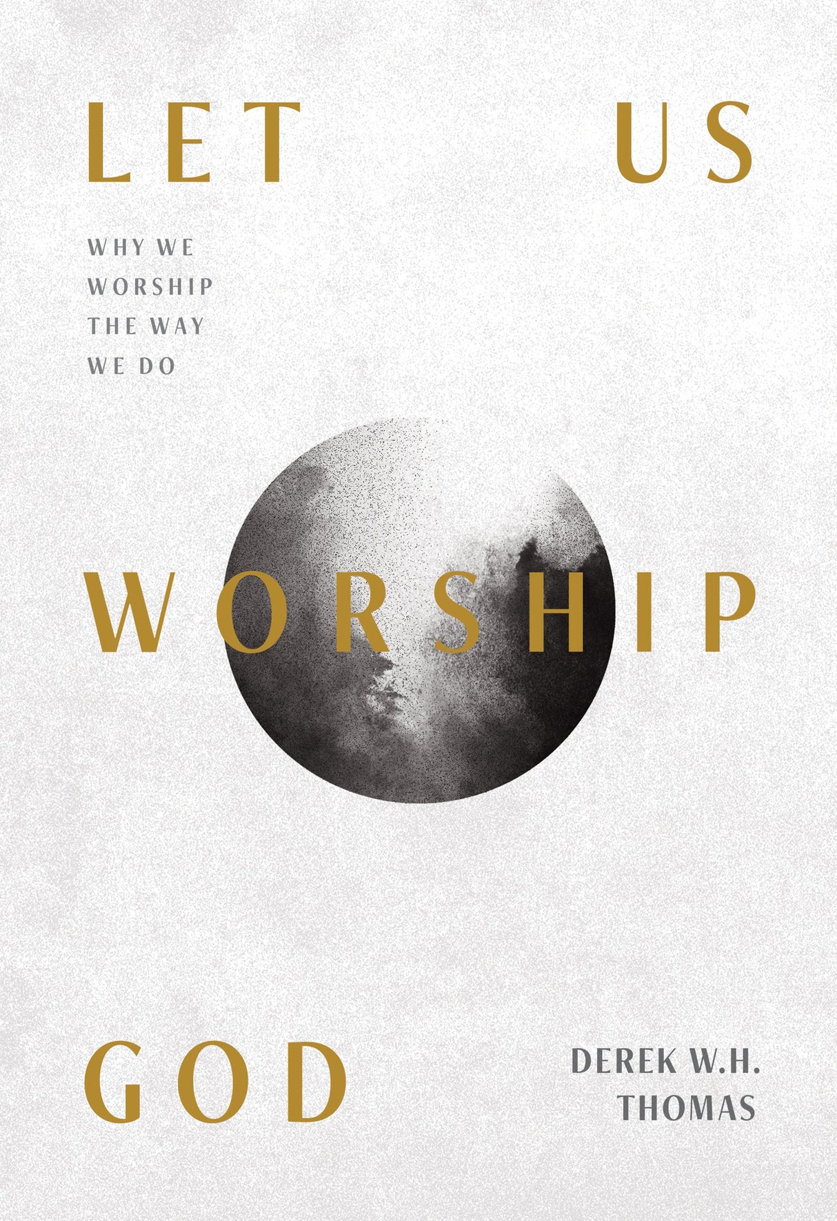 Let Us Worship God: Why We Worship the Way We Do - Thomas, Derek W. H. - 9781642893564