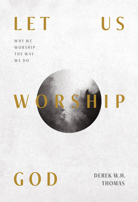 Let Us Worship God: Why We Worship the Way We Do - Thomas, Derek W. H. - 9781642893564