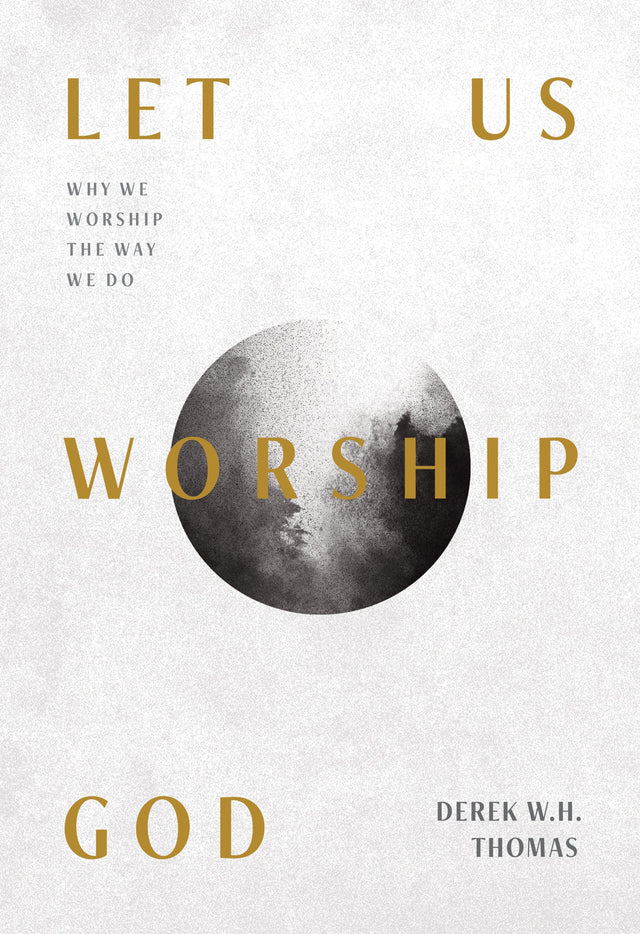Let Us Worship God: Why We Worship the Way We Do - Thomas, Derek W. H. - 9781642893564