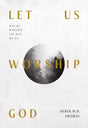 Let Us Worship God: Why We Worship the Way We Do - Thomas, Derek W. H. - 9781642893564