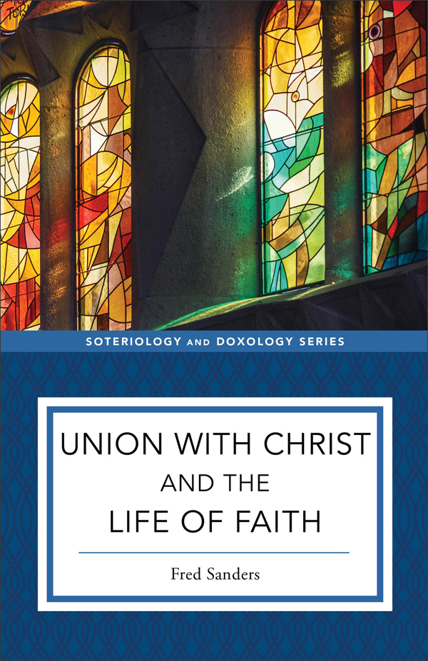 Union with Christ and the Life of Faith - Sanders, Fred; Eilers, Kent (Editor); Strobel, Kyle (Editor) - 9781540961723